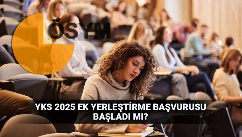 YKS Ek Tercih Süreci: 2025 Üniversite Yerleştirme Başvuruları Ne Zaman?