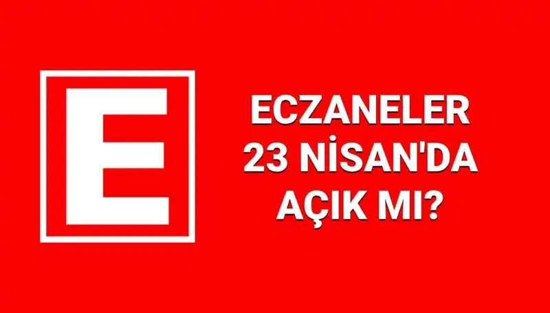 23 Nisan Kutlamalarında Eczaneler Açık mı? Nöbetçi Eczaneler ve Kapalı Eczaneler Bilgileri