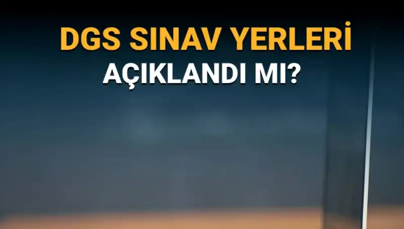 2025 DGS Sınav Yerleri Açıklandı mı? Merakla Beklenen Bilgiler Burada!