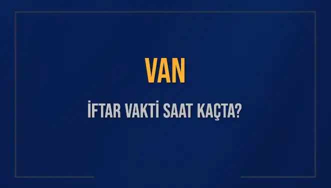 Van İftar Vakti: Bugün İftar Saatleri Ne Zaman?